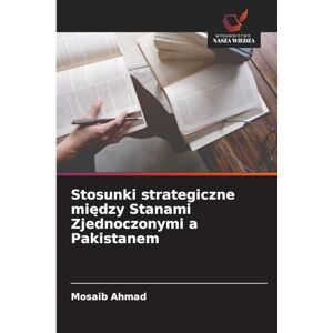 Ahmad, Mosaib Stosunki strategiczne między Stanami Zjednoczonymi a Pakistanem Ahmad, Mosaib Stosunki strategiczne między Stanami Zjednoczonymi a Pakistanem