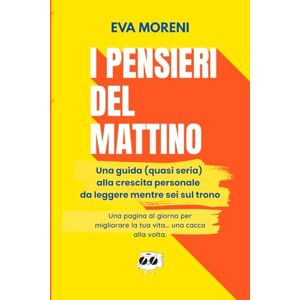 Moreni, Eva I pensieri del mattino: Una guida (quasi seria) alla crescita personale da leggere mentre sei sul trono Moreni, Eva I pensieri del mattino: Una guida (quasi seria) alla crescita personale da leggere mentre sei sul trono