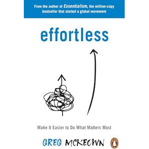 McKeown, Greg Effortless: Make It Easier to Do What Matters Most: The Instant New York Times Bestseller McKeown, Greg Effortless: Make It Easier to Do What Matters Most: The Instant New York Times Bestseller