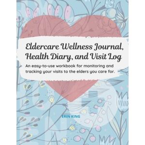 King, Erin Eldercare Wellness Journal, Health Diary and Visit Log Eldercare Health Record Book Caring For Aging Parents Reference Journal For Eldercare ... your visits to the elders you care for King, Erin Eldercare Wellness Journal, Health Diary and Visit Log Eldercare Health Record Book Caring For Aging Parents Reference Journal For Eldercare ... your visits to the elders you care for