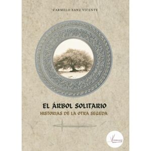 Sanz Vicente, Carmelo El árbol solitario: Historias de otra Segeda: Historias de la otra Segeda Sanz Vicente, Carmelo El árbol solitario: Historias de otra Segeda: Historias de la otra Segeda