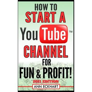 Eckhart, Ann How To Start a YouTube Channel for Fun & Profit 2021 Edition: The Ultimate Guide to Filming, Uploading & Making Money from Your Videos (Beginner Guide Books) Eckhart, Ann How To Start a YouTube Channel for Fun & Profit 2021 Edition: The Ultimate Guide to Filming, Uploading & Making Money from Your Videos (Beginner Guide Books)