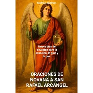 Anderson, Sandra A. ORACIONES DE NOVANA A SAN RAFAEL ARCÁNGEL: Nueve días de devoción para la sanación, la guía y la paz. Anderson, Sandra A. ORACIONES DE NOVANA A SAN RAFAEL ARCÁNGEL: Nueve días de devoción para la sanación, la guía y la paz.