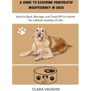 Vaughn, Clara A GUIDE TO EXOCRINE PANCREATIC INSUFFICIENCY IN DOGS: How to Spot, Manage, and Treat EPI in canine for a Better Quality of Life Vaughn, Clara A GUIDE TO EXOCRINE PANCREATIC INSUFFICIENCY IN DOGS: How to Spot, Manage, and Treat EPI in canine for a Better Quality of Life