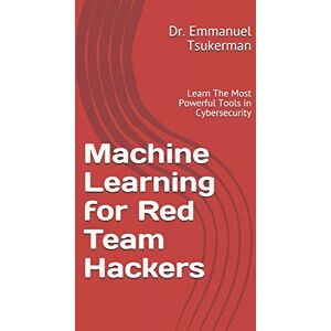 Tsukerman, Dr. Emmanuel Machine Learning for Red Team Hackers: Learn The Most Powerful Tools in Cybersecurity Tsukerman, Dr. Emmanuel Machine Learning for Red Team Hackers: Learn The Most Powerful Tools in Cybersecurity