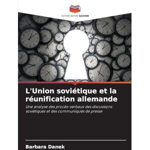 Danek, Barbara L'Union soviétique et la réunification allemande: Une analyse des procès-verbaux des discussions soviétiques et des communiqués de presse Danek, Barbara L'Union soviétique et la réunification allemande: Une analyse des procès-verbaux des discussions soviétiques et des communiqués de presse