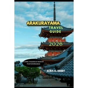O. DEBBY, ELIRA ARAKURAYAMA TRAVEL GUIDE 2026: Iconic Pagoda & Mount Fuji Panoramas (The Wanderlust Collection) O. DEBBY, ELIRA ARAKURAYAMA TRAVEL GUIDE 2026: Iconic Pagoda & Mount Fuji Panoramas (The Wanderlust Collection)