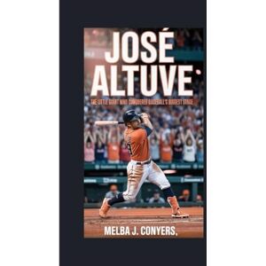 J. Conyers, Melba JOSE ALTUVE: The Little Giant Who Conquered Baseball's Biggest Stage J. Conyers, Melba JOSE ALTUVE: The Little Giant Who Conquered Baseball's Biggest Stage