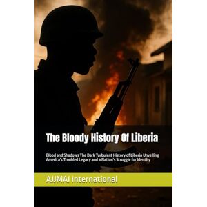 International, AJJMAI The Bloody History Of Liberia: Blood and Shadows The Dark Turbulent History of Liberia Unveiling America's Troubled Legacy and a Nation's Struggle for Identity International, AJJMAI The Bloody History Of Liberia: Blood and Shadows The Dark Turbulent History of Liberia Unveiling America's Troubled Legacy and a Nation's Struggle for Identity