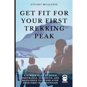 McAleese, Mr Stuart Get Fit For Your First Trekking Peak: A 12 Week Plan to Build Endurance, Strength, and Resilience to Stand Atop Your First Big Mountain (TrailForge Training Guides) McAleese, Mr Stuart Get Fit For Your First Trekking Peak: A 12 Week Plan to Build Endurance, Strength, and Resilience to Stand Atop Your First Big Mountain (TrailForge Training Guides)