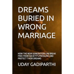 Gadiparthi, Uday Dreams Buried in Wrong Marriage: How the New Generation Can Break Free from Wrong Marriages Gadiparthi, Uday Dreams Buried in Wrong Marriage: How the New Generation Can Break Free from Wrong Marriages