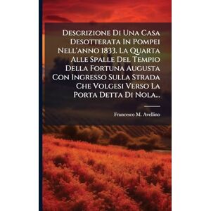 Avellino, Francesco M Descrizione Di Una Casa Desotterata In Pompei Nell'anno 1833. La Quarta Alle Spalle Del Tempio Della Fortuna Augusta Con Ingresso Sulla Strada Che Volgesi Verso La Porta Detta Di Nola... Avellino, Francesco M Descrizione Di Una Casa Desotterata In Pompei Nell'anno 1833. La Quarta Alle Spalle Del Tempio Della Fortuna Augusta Con Ingresso Sulla Strada Che Volgesi Verso La Porta Detta Di Nola...