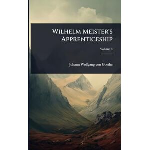 Von Goethe, Johann Wolfgang Wilhelm Meister's Apprenticeship Von Goethe, Johann Wolfgang Wilhelm Meister's Apprenticeship