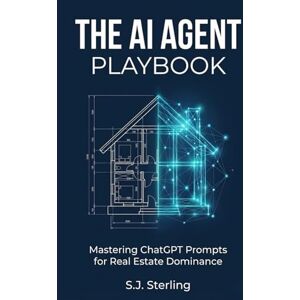 Sterling, S.J. The AI Agent Playbook: Mastering ChatGPT Prompts for Real Estate Dominance: Automate Listing Descriptions, Client Follow-Ups, and Marketing Copy to Increase Your Lead Volume and Prevent Burnout Sterling, S.J. The AI Agent Playbook: Mastering ChatGPT Prompts for Real Estate Dominance: Automate Listing Descriptions, Client Follow-Ups, and Marketing Copy to Increase Your Lead Volume and Prevent Burnout