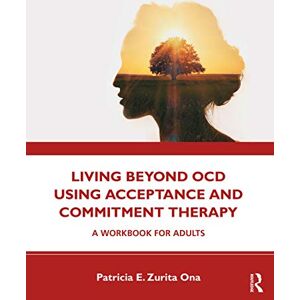 Ona, Patricia E. Zurita Living Beyond OCD Using Acceptance and Commitment Therapy: A Workbook for Adults Ona, Patricia E. Zurita Living Beyond OCD Using Acceptance and Commitment Therapy: A Workbook for Adults