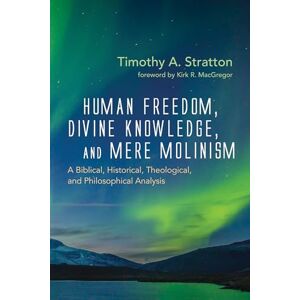 Stratton, Timothy A. Human Freedom, Divine Knowledge, and Mere Molinism: A Biblical, Historical, Theological, and Philosophical Analysis Stratton, Timothy A. Human Freedom, Divine Knowledge, and Mere Molinism: A Biblical, Historical, Theological, and Philosophical Analysis