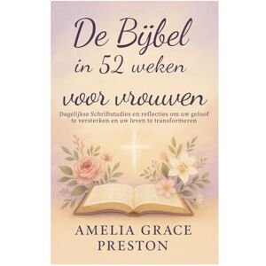 Preston, Amelia Grace De Bijbel in 52 weken voor vrouwen: Dagelijkse Schriftstudies en reflecties om uw geloof te versterken en uw leven te transformeren Preston, Amelia Grace De Bijbel in 52 weken voor vrouwen: Dagelijkse Schriftstudies en reflecties om uw geloof te versterken en uw leven te transformeren