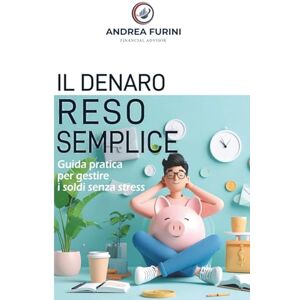 Furini, Andrea Il denaro reso semplice: Guida pratica per gestire i soldi in famiglia senza stress Furini, Andrea Il denaro reso semplice: Guida pratica per gestire i soldi in famiglia senza stress