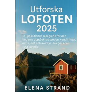 STRAND, ELENA Utforska LOFOTEN 2025: En uppslukande reseguide för den moderna upptäcktsresanden: Vandringar, kultur, mat och äventyr i Norges arktiska paradis STRAND, ELENA Utforska LOFOTEN 2025: En uppslukande reseguide för den moderna upptäcktsresanden: Vandringar, kultur, mat och äventyr i Norges arktiska paradis
