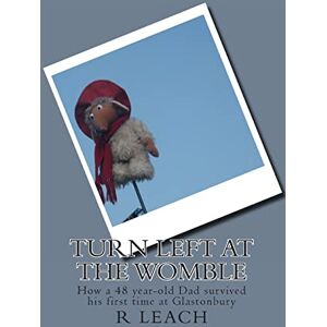 Leach, R J Turn Left At The Womble: How a 48 year-old Dad survived his first time at Glastonbury Leach, R J Turn Left At The Womble: How a 48 year-old Dad survived his first time at Glastonbury
