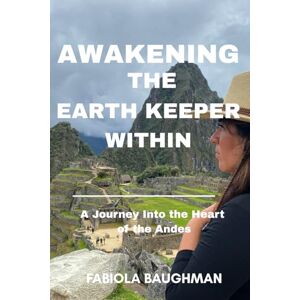 Baughman, Fabiola Awakening The Earth Keeper Within: A Journey Into the Heart of the Andes Baughman, Fabiola Awakening The Earth Keeper Within: A Journey Into the Heart of the Andes
