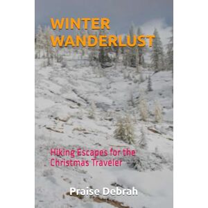 Debrah, Praise WINTER WANDERLUST: Hiking Escapes for the Christmas Traveler Debrah, Praise WINTER WANDERLUST: Hiking Escapes for the Christmas Traveler