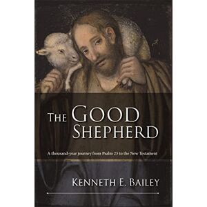 Bailey, Kenneth The Good Shepherd: A Thousand-Year Journey From Psalm 23 To The New Testament Bailey, Kenneth The Good Shepherd: A Thousand-Year Journey From Psalm 23 To The New Testament