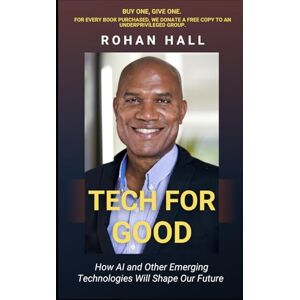 Hall, Rohan Tech for Good: How AI and Other Emerging Technologies Will Shape Our Future Hall, Rohan Tech for Good: How AI and Other Emerging Technologies Will Shape Our Future