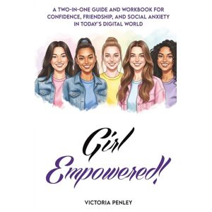 Penley, Victoria Girl Empowered!: A Two-in-One Guide and Workbook for Confidence, Friendship, and Social Anxiety in Today’s Digital World Penley, Victoria Girl Empowered!: A Two-in-One Guide and Workbook for Confidence, Friendship, and Social Anxiety in Today’s Digital World