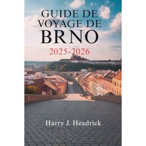 Headrick, Harry J. GUIDE DE VOYAGE DE BRNO 2025-2026: Les trésors cachés et la culture vibrante de la deuxième ville de la République tchèque Headrick, Harry J. GUIDE DE VOYAGE DE BRNO 2025-2026: Les trésors cachés et la culture vibrante de la deuxième ville de la République tchèque