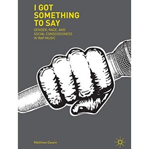 Oware, Matthew I Got Something to Say: Gender, Race, and Social Consciousness in Rap Music Oware, Matthew I Got Something to Say: Gender, Race, and Social Consciousness in Rap Music