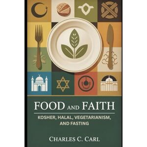 CARL, CHARLES C. FOOD AND FAITH: KOSHER, HALAL, VEGETARIANISM, AND FASTING (Religious dietary laws) CARL, CHARLES C. FOOD AND FAITH: KOSHER, HALAL, VEGETARIANISM, AND FASTING (Religious dietary laws)