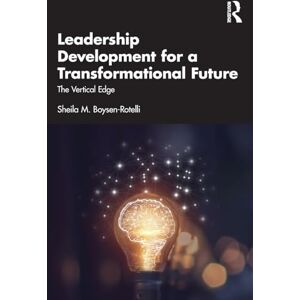 Boysen-Rotelli, Sheila M. Leadership Development for a Transformational Future: The Vertical Edge Boysen-Rotelli, Sheila M. Leadership Development for a Transformational Future: The Vertical Edge