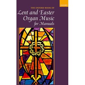 Oxford Book of Lent and Easter Organ Music for Manuals: Music for Lent, Palm Sunday, Holy Week, Easter, Ascension, and Pentecost Oxford Book of Lent and Easter Organ Music for Manuals: Music for Lent, Palm Sunday, Holy Week, Easter, Ascension, and Pentecost