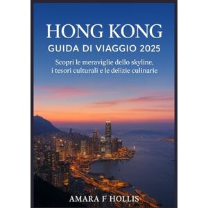 HOLLIS, AMARA F HONG KONG GUIDA DI VIAGGIO 2025: Scopri le meraviglie dello skyline, i tesori culturali e le delizie culinarie HOLLIS, AMARA F HONG KONG GUIDA DI VIAGGIO 2025: Scopri le meraviglie dello skyline, i tesori culturali e le delizie culinarie