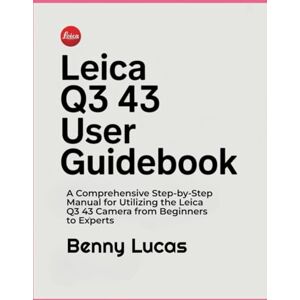 Lucas, Benny Leica Q3 43 User Guidebook: A Comprehensive Step-by-Step Manual for Utilizing the Leica Q3 43 Camera from Beginners to Experts Lucas, Benny Leica Q3 43 User Guidebook: A Comprehensive Step-by-Step Manual for Utilizing the Leica Q3 43 Camera from Beginners to Experts