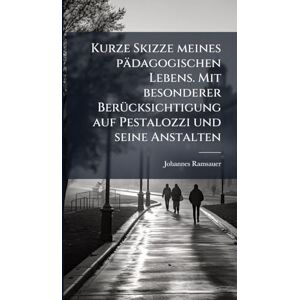 Ramsauer, Johannes Kurze Skizze meines pädagogischen Lebens. Mit besonderer BerÃ1/4cksichtigung auf Pestalozzi und seine Anstalten Ramsauer, Johannes Kurze Skizze meines pädagogischen Lebens. Mit besonderer BerÃ1/4cksichtigung auf Pestalozzi und seine Anstalten