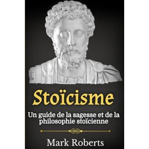 Roberts Stoïcisme: Un guide de la sagesse et de la philosophie stoïcienne Roberts Stoïcisme: Un guide de la sagesse et de la philosophie stoïcienne