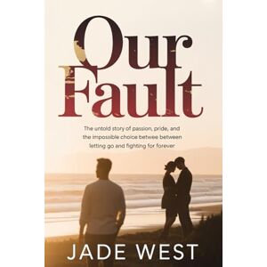 West, Jade Our Fault: The Untold Story of Passion, Pride, and the Impossible Choice Between Letting Go and Fighting for Forever West, Jade Our Fault: The Untold Story of Passion, Pride, and the Impossible Choice Between Letting Go and Fighting for Forever