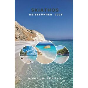 Terrio, Donald SKIATHOS REISEFÜHRER 2026: Entdecken Sie Top-Attraktionen, Strände, lokale Küche und kulturelle Erlebnisse auf einer griechischen Insel Terrio, Donald SKIATHOS REISEFÜHRER 2026: Entdecken Sie Top-Attraktionen, Strände, lokale Küche und kulturelle Erlebnisse auf einer griechischen Insel