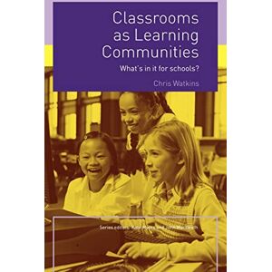 Watkins, Chris Classrooms as Learning Communities: What's In It For Schools? Watkins, Chris Classrooms as Learning Communities: What's In It For Schools?