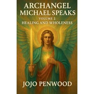 Penwood, Jojo Archangel Michael Speaks: Healing and Wholeness: 2 (Arch Angel Micheal Speaks) Penwood, Jojo Archangel Michael Speaks: Healing and Wholeness: 2 (Arch Angel Micheal Speaks)