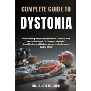 KAIDEN, DR. ALAN COMPLETE GUIDE TO DYSTONIA: Understanding Neurological Movement Disorders With Practical Guidance On Diagnosis, Therapies, Rehabilitation, And Holistic Approaches For Improved Quality Of Life KAIDEN, DR. ALAN COMPLETE GUIDE TO DYSTONIA: Understanding Neurological Movement Disorders With Practical Guidance On Diagnosis, Therapies, Rehabilitation, And Holistic Approaches For Improved Quality Of Life