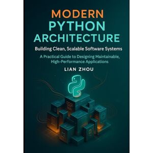 Zhou, Lian Modern Python Architecture Building Clean, Scalable Software Systems: A Practical Guide to Designing Maintainable, High-Performance Applications Zhou, Lian Modern Python Architecture Building Clean, Scalable Software Systems: A Practical Guide to Designing Maintainable, High-Performance Applications