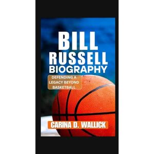 D.WALLICK, CARINA BILL RUSSELL BIOGRAPHY: DEFENDING A LEGACY BEYOND BASKETBALL D.WALLICK, CARINA BILL RUSSELL BIOGRAPHY: DEFENDING A LEGACY BEYOND BASKETBALL
