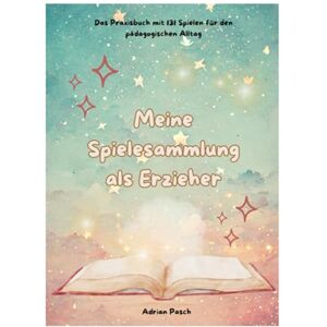 Pasch, Adrian Meine Spielesammlung als Erzieher: Das Praxisbuch mit 131 Spielen für den pädagogischen Alltag Pasch, Adrian Meine Spielesammlung als Erzieher: Das Praxisbuch mit 131 Spielen für den pädagogischen Alltag
