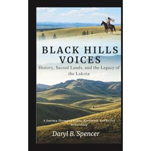 B.Spencer, Daryl Black Hills Voices: History, Sacred Lands, and the Legacy of the Lakota: A Journey Through Culture, Resilience, and Sacred Stewardship B.Spencer, Daryl Black Hills Voices: History, Sacred Lands, and the Legacy of the Lakota: A Journey Through Culture, Resilience, and Sacred Stewardship