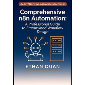 Quan, Ethan Comprehensive n8n Automation: A Professional Guide to Streamlined Workflow Design: 22 Real-World Projects for Optimizing Business Processes with n8n, ... Series: No-Code Automation, APIs, and AI) Quan, Ethan Comprehensive n8n Automation: A Professional Guide to Streamlined Workflow Design: 22 Real-World Projects for Optimizing Business Processes with n8n, ... Series: No-Code Automation, APIs, and AI)