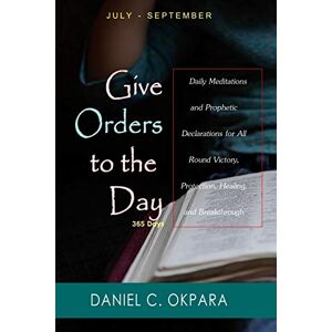 Okpara, Daniel C. Give Orders to the Day (365 Days) July September: Daily Meditations and Prophetic Declarations for All Round Victory, Protection, Healing, and Breakthrough (Daily Power) Okpara, Daniel C. Give Orders to the Day (365 Days) July September: Daily Meditations and Prophetic Declarations for All Round Victory, Protection, Healing, and Breakthrough (Daily Power)