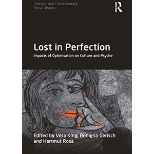 Lost in Perfection: Impacts of Optimisation on Culture and Psyche (Classical and Contemporary Social Theory) Lost in Perfection: Impacts of Optimisation on Culture and Psyche (Classical and Contemporary Social Theory)
